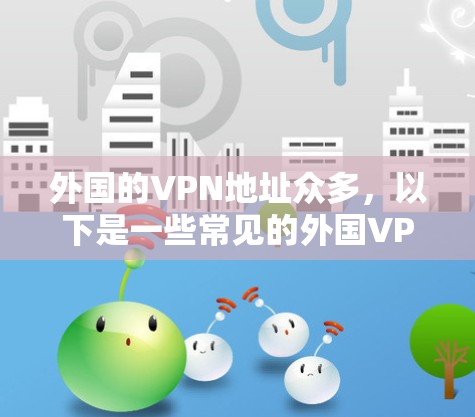 外国的VPN地址众多，以下是一些常见的外国VPN地址来源和安全建议