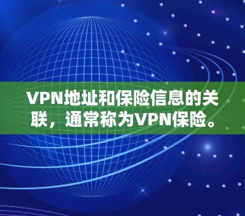 VPN地址和保险信息的关联，通常称为VPN保险。以下是关于如何将VPN地址与保险信息关联起来的步骤