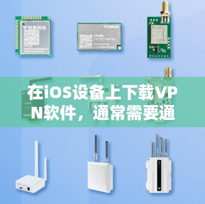 在iOS设备上下载VPN软件，通常需要通过某些特定的下载链接或使用苹果提供的VPN服务。以下是几种常见的VPN软件及其在iOS设备上的下载方法