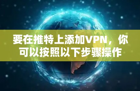 要在推特上添加VPN，你可以按照以下步骤操作