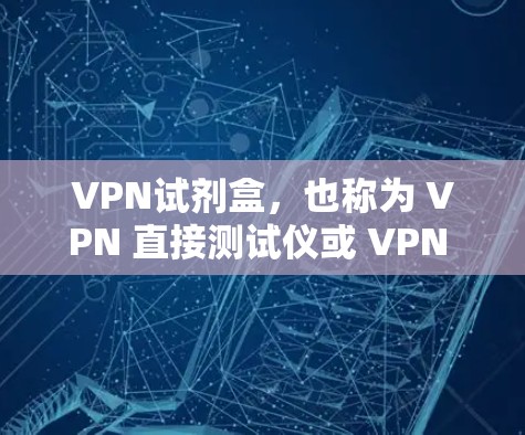 VPN试剂盒，也称为 VPN 直接测试仪或 VPN 测试仪，是一种用于测试VPN网络环境的技术设备。它通常用于测试VPN服务中的流量、流量分析、流量监控、流量异常检测等功能