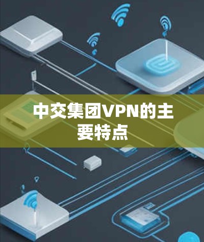 中交集团VPN的主要特点