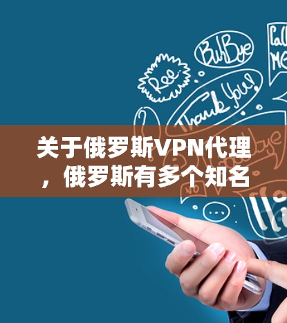 关于俄罗斯VPN代理，俄罗斯有多个知名的VPN服务提供商，这些服务通常基于俄罗斯联邦政府的网络协议，如GKE（俄罗斯网络服务）和NovoDirect等。以下是俄罗斯VPN代理的一些主要服务