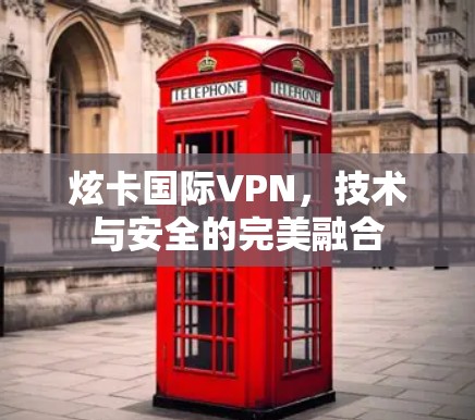 炫卡国际VPN，技术与安全的完美融合
