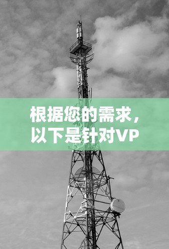 根据您的需求，以下是针对VPN品牌的综合分析