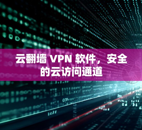 云翻墙 VPN 软件，安全的云访问通道
