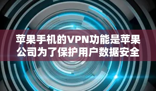 苹果手机的VPN功能是苹果公司为了保护用户数据安全而开发的。苹果公司认为这些设备在使用过程中可能更容易被恶意软件攻击,因此提供了一种更安全的VPN服务。以下是关于苹果手机VPN的详细信息 苹果手机的VPN功能是苹果公司为了保护用户数据安全而开发的。苹果公司认为这些设备在使用过程中可能更容易被恶意软件攻击,因此提供了一种更安全的VPN服务。以下是关于苹果手机VPN的详细信息