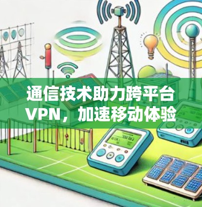 通信技术助力跨平台VPN，加速移动体验的未来