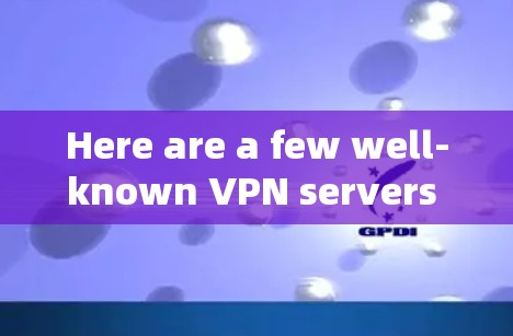 Here are a few well-known VPN servers you can use: