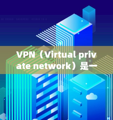 VPN（Virtual private network）是一种用于保护个人或公司网络的安全技术。如果你对VPN了解不多，或者对如何免费使用VPN感到困惑，以下是一些基本的指导和建议
