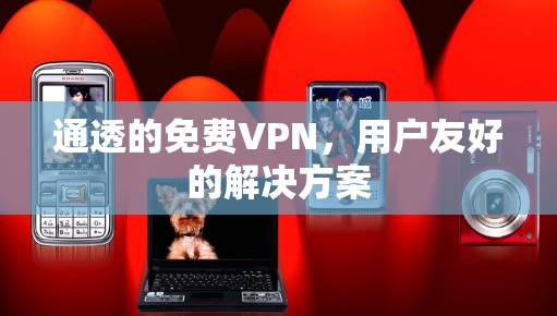 通透的免费VPN，用户友好的解决方案