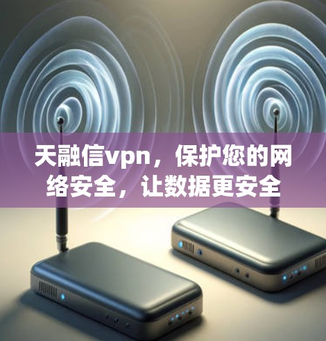 天融信vpn，保护您的网络安全，让数据更安全
