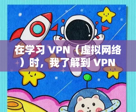 在学习 VPN（虚拟网络）时，我了解到 VPN 是通过数字连接线将外网的网络信息传输到国内服务器，然后进行加密处理和传输，最后发送到用户手中的网络服务。以下是对 VPN 的详细说明