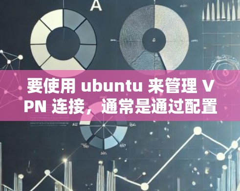 要使用 ubuntu 来管理 VPN 连接，通常是通过配置文件或命令来添加或修改连接。以下是详细的步骤指南