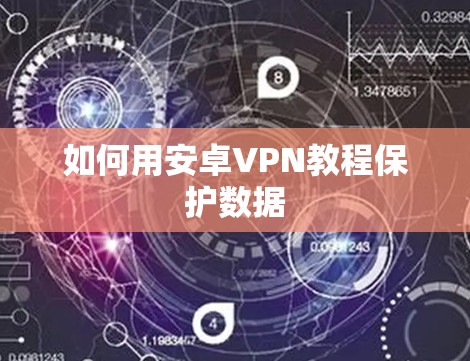 如何用安卓VPN教程保护数据