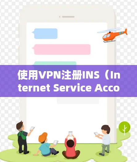 使用VPN注册INS（Internet Service Account）通常是为了确保网络安全，特别是在您的网络环境中。以下是一些步骤和建议，帮助您顺利使用VPN注册您的账户