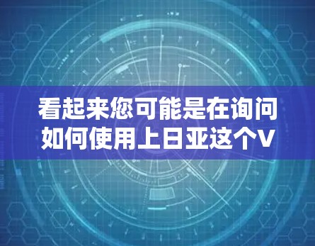 看起来您可能是在询问如何使用上日亚这个VPN服务，或者您对VPN服务上日亚的使用有疑问。为了帮助您更好地使用VPN，以下是一些建议和步骤