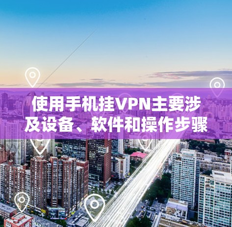 使用手机挂VPN主要涉及设备、软件和操作步骤。以下是详细的步骤说明