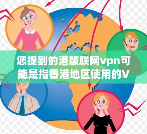 您提到的港版联网vpn可能是指香港地区使用的VPN软件。具体情况可能因地区和平台不同而有所不同，建议您参考以下步骤来确定和使用