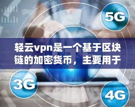 轻云vpn是一个基于区块链的加密货币，主要用于数字资产管理、加密支付和项目管理。以下是轻云vpn教程的详细步骤和内容