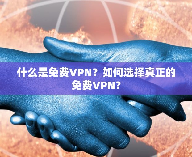 什么是免费VPN？如何选择真正的免费VPN？