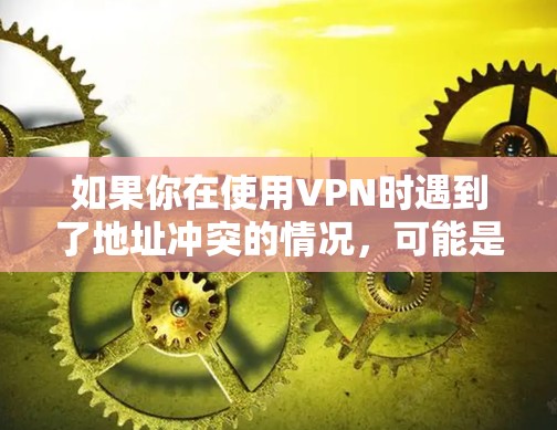 如果你在使用VPN时遇到了地址冲突的情况，可能是以下原因