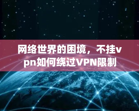 网络世界的困境，不挂vpn如何绕过VPN限制