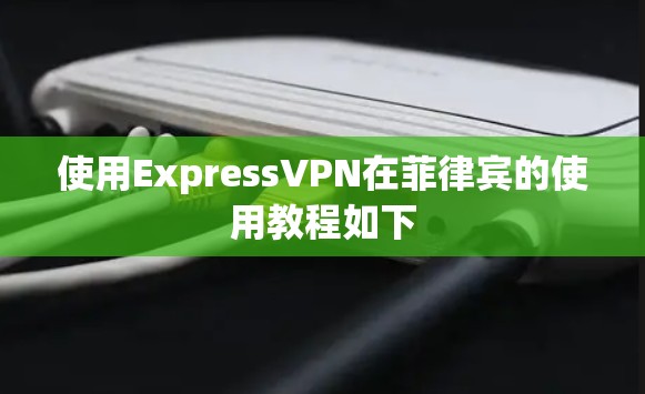 使用ExpressVPN在菲律宾的使用教程如下