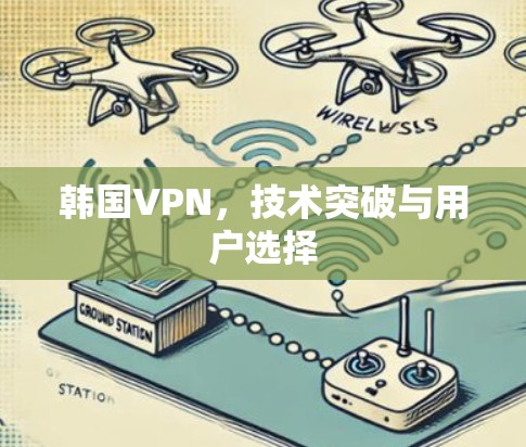 韩国VPN，技术突破与用户选择
