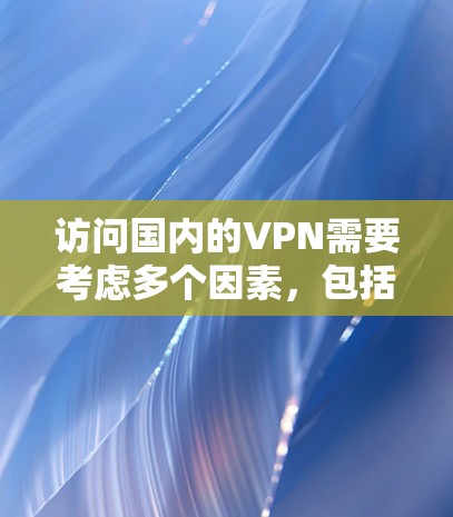 访问国内的VPN需要考虑多个因素，包括网站的合法性、访问权限、安全措施以及个人账户的设置。以下是详细的步骤和建议