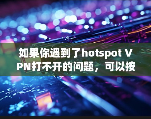 如果你遇到了hotspot VPN打不开的问题，可以按照以下步骤进行排查和修复