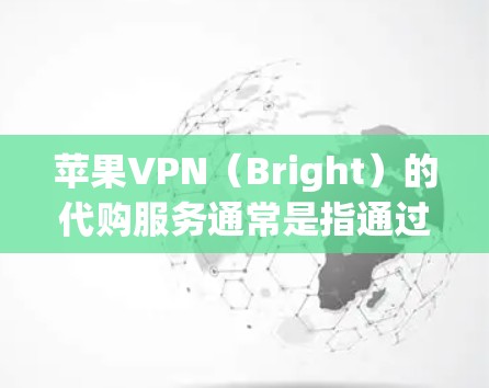 苹果VPN（Bright）的代购服务通常是指通过苹果代购网站（eBay、Shopify、B seriously等）购买苹果公司提供的VPN软件或相关产品。以下是购买苹果VPN软件和代购产品的步骤指南