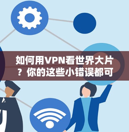 如何用VPN看世界大片？你的这些小错误都可能让你的生活受困！