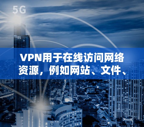 VPN用于在线访问网络资源，例如网站、文件、社交媒体等。填写VPN的相关信息时，需要确保所有敏感信息安全保护，避免被用于非法活动或被监控。以下是填写VPN相关信息的步骤