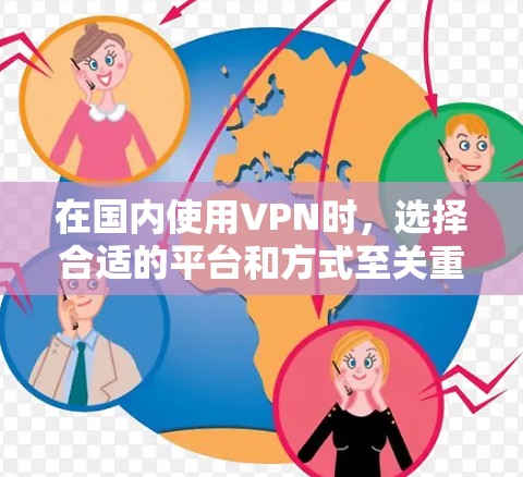 在国内使用VPN时，选择合适的平台和方式至关重要。以下是一些常用的方法和平台建议，帮助您高效使用VPN