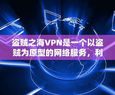 盗贼之海VPN是一个以盗贼为原型的网络服务，利用盗贼的网络资源窃取流量。以下是对该服务的详细分析