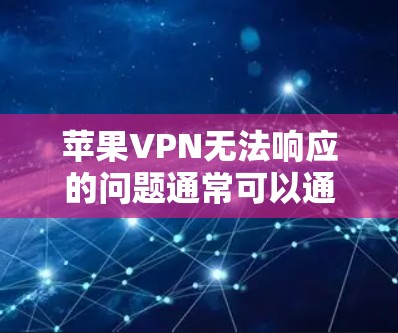 苹果VPN无法响应的问题通常可以通过以下步骤进行排查和解决