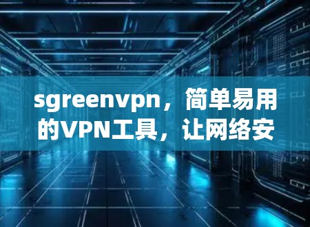 sgreenvpn，简单易用的VPN工具，让网络安全更轻松