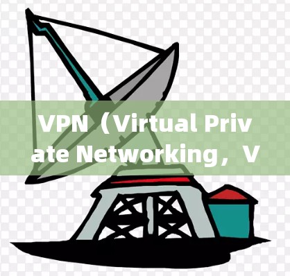 VPN（Virtual Private Networking，VPN）是一种技术，用于在没有真实网络的情况下，建立虚拟网络，实现加密通信。以下是一些VPN的建立方式和相关步骤