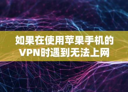 如果在使用苹果手机的VPN时遇到无法上网的问题，以下是一些可能的解决方案