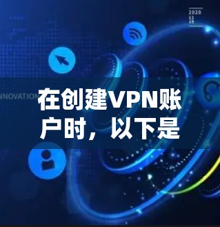 在创建VPN账户时，以下是一些基本步骤和建议