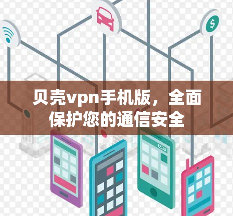 贝壳vpn手机版，全面保护您的通信安全