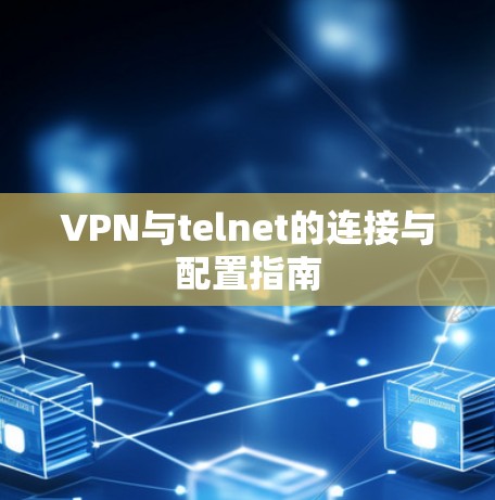 VPN与telnet的连接与配置指南