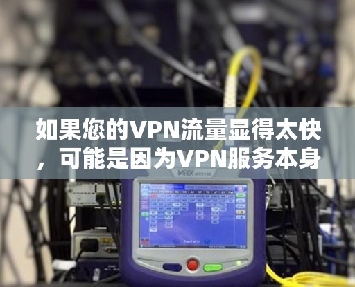 如果您的VPN流量显得太快，可能是因为VPN服务本身的价格较高，或者某些VPN平台的流量管理机制不太透明。以下是一些可能的优化建议