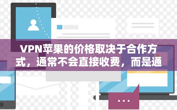 VPN苹果的价格取决于合作方式，通常不会直接收费，而是通过购买数据来实现商业价值。以下是关于VPN苹果价格的详细信息