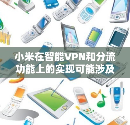 小米在智能VPN和分流功能上的实现可能涉及以下几个方面