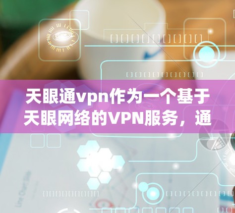 天眼通vpn作为一个基于天眼网络的VPN服务，通常被认为是一个安全、可靠的VPN选择。然而，是否天眼通vpn有没用这一说法，取决于具体的使用情况和用户的需求。以下是一些可能的原因和建议