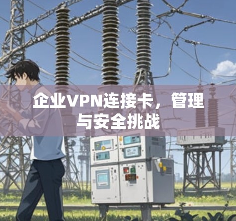 企业VPN连接卡，管理与安全挑战
