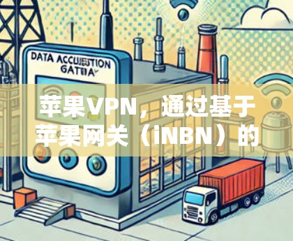 苹果VPN，通过基于苹果网关（iNBN）的连接方式，提供了一个便捷的网络连接工具，帮助用户在苹果应用中访问其他应用，同时保护隐私。以下是苹果网关如何连接的详细步骤