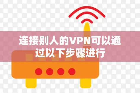 连接别人的VPN可以通过以下步骤进行